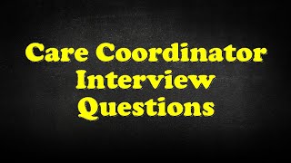 Care Coordinator Interview Questions [upl. by Entirb]