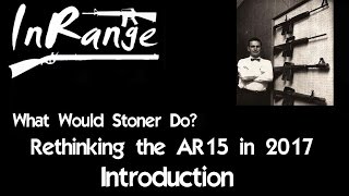 What Would Stoner Do WWSD Rethinking the AR15 in 2017  Introduction [upl. by Alieka]